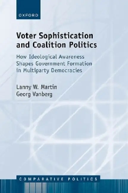 Voter Sophistication and Coalition Politics: How Ideological Awareness Shapes Government Formation in Multiparty Democracies by Lanny W. Martin