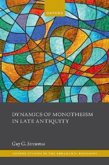 Dynamics of Monotheism in Late Antiquity by Guy G. Stroumsa