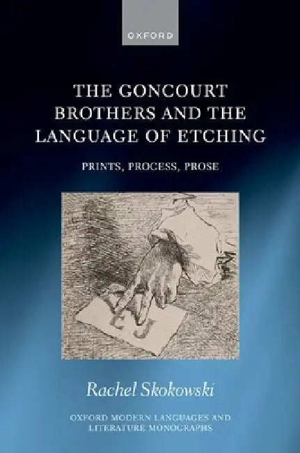 The Goncourt Brothers and the Language of Etching: Prints, Process, Prose by Rachel Skokowski