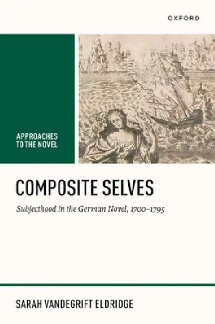 Composite Selves: Subjecthood in the German Novel, 1700-1795 by Sarah Vandegrift Eldridge
