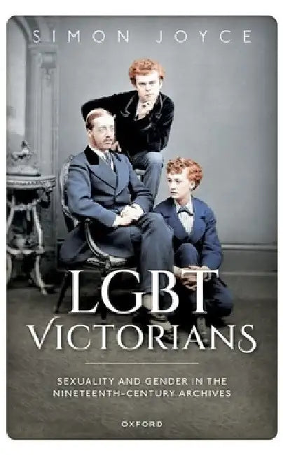LGBT Victorians: Sexuality and Gender in the Nineteenth-Century Archives by Simon Joyce