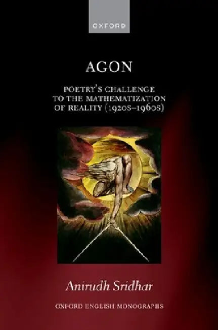 Agon: Poetry's Challenge to the Mathematization of Reality (1920s-1960s) by Anirudh Sridhar