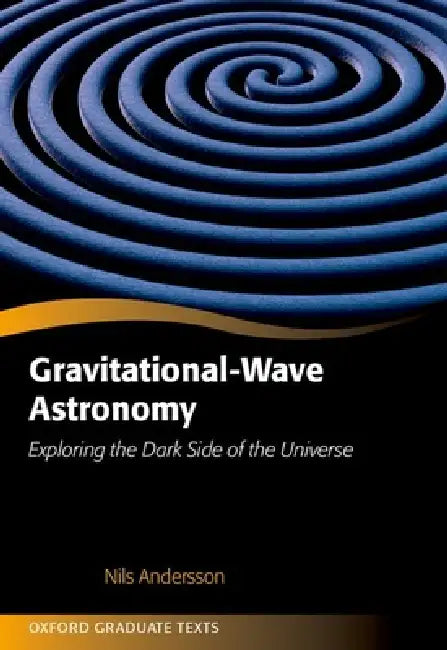 Gravitational-Wave Astronomy: Exploring the Dark Side of the Universe by Nils Andersson