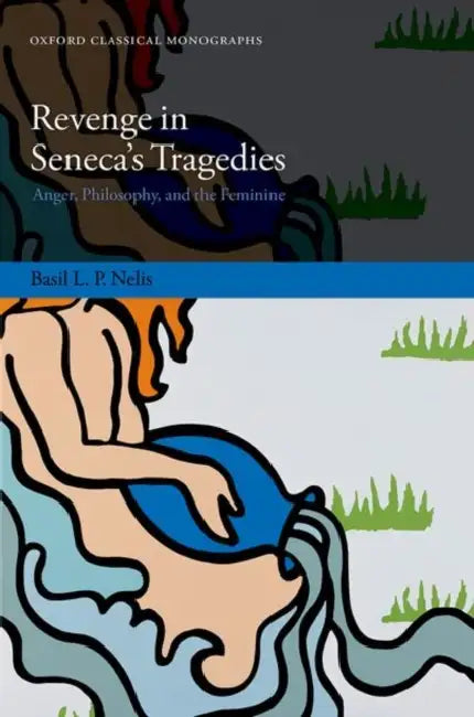 Revenge in Seneca's Tragedies: Anger, Philosophy, and the Feminine by Basil L. P. Nelis