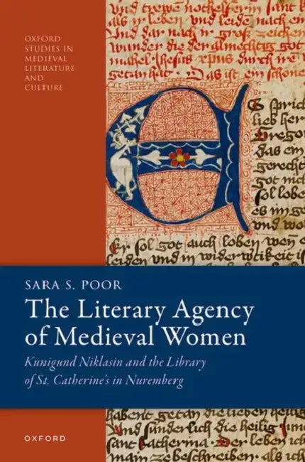 The Literary Agency of Medieval Women: Kunigund Niklasin and the Library of St. Catherine's in Nuremberg by Sara S. Poor