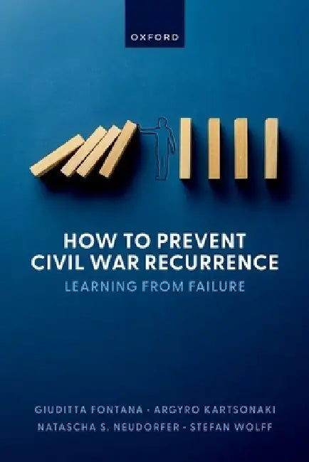 How to Prevent Civil War Recurrence: Learning from Failure by Giuditta Fontana, Argyro Kartsonaki, Natascha S. Neudorfer