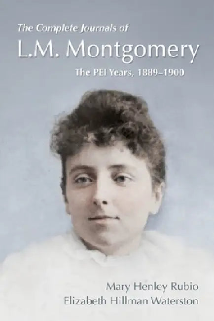The Complete Journals of L.M. Montgomery: The PEI Years, 1889-1900 by Mary Henley Rubio, Elizabeth Hillman Waterston