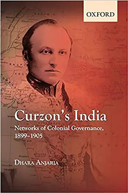Curzon's India: Networks of Colonial Governance, 1899-1905 by Dhara Anjaria