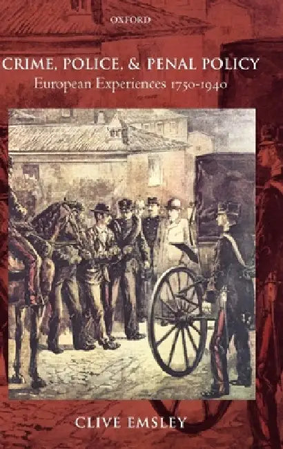 Crime, Police, and Penal Policy: European Experiences 1750-1940 by Clive Emsley