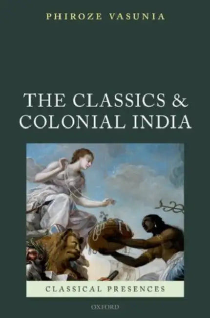 The Classics and Colonial India by Phiroze Vasunia