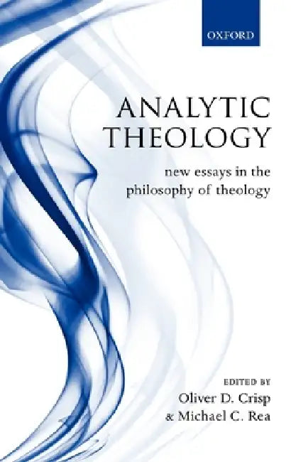 Analytic Theology: New Essays in the Philosophy of Theology by Oliver D. Crisp, Michael C. Rea