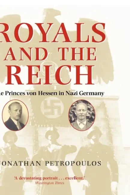 Royals and the Reich: The Princes von Hessen in Nazi Germany by Judy A. (University of Nebraska, Lincoln, USA) Driskell