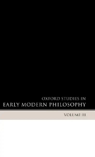 Oxford Studies in Early Modern Philosophy: Volume III by Daniel Garber, Steven M. Nadler