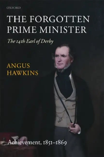 The Forgotten Prime Minister, Volume II: The 14th Earl of Derby; Achievement: 1851-1869 by Angus Hawkins