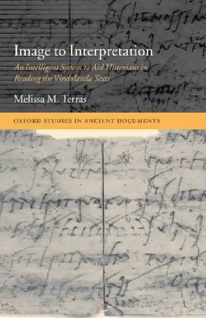 Image to Interpretation: An Intelligent System to Aid Historians in Reading the Vindolanda Texts by Melissa Terras