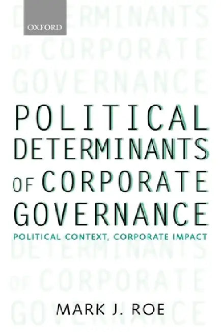 Political Determinants of Corporate Governance: Political Context, Corporate Impact by Mark J. Roe