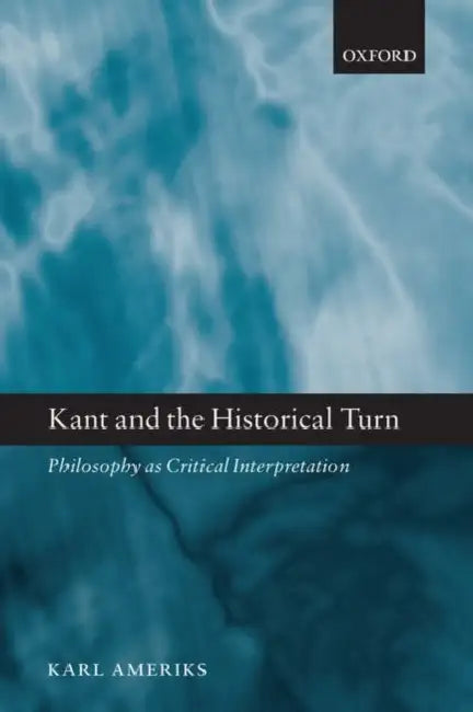 Kant and the Historical Turn: Philosophy as Critical Interpretation by Gilbert Thompson