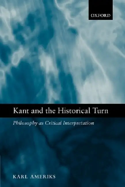 Kant and the Historical Turn: Philosophy as Critical Interpretation by Karl Ameriks