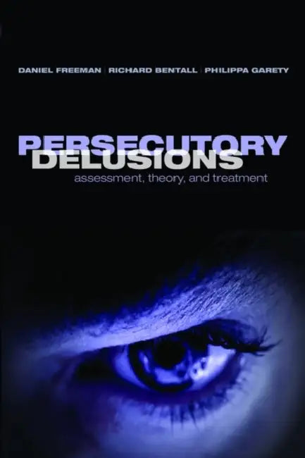 Persecutory Delusions: Assessment, Theory and Treatment by Daniel Freeman, Richard Bentall, Philippa Garety