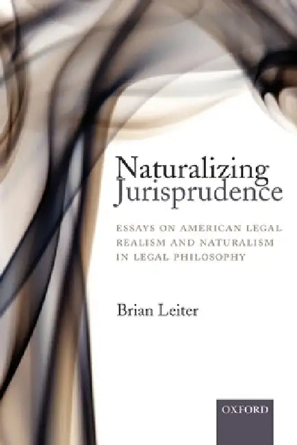Naturalizing Jurisprudence: Essays on American Legal Realism and Naturalism in Legal Philosophy by Brian Leiter
