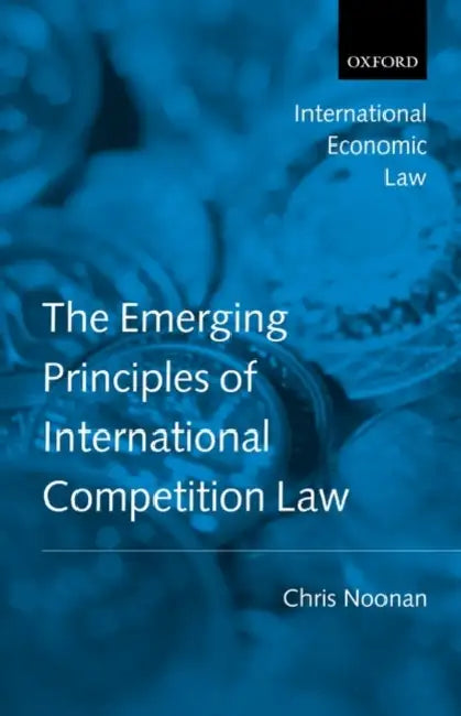 Emerging Principles of International Competition Law by Chris J. Noonan