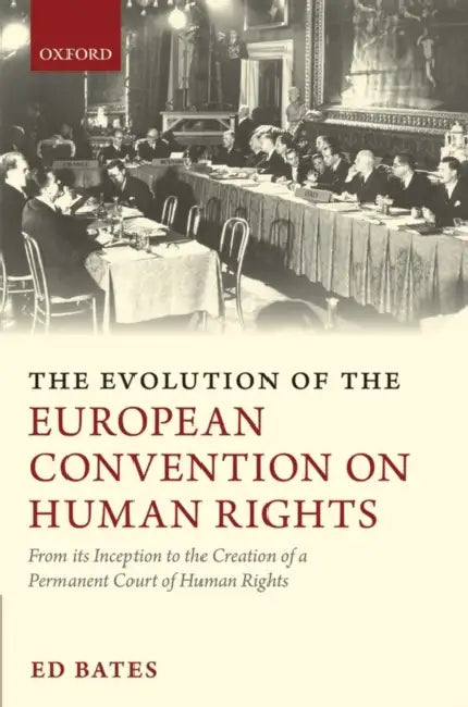 The Evolution of the European Convention on Human Rights: From Its Inception to the Creation of a Permanent Court of Human Rights by Ed Bates