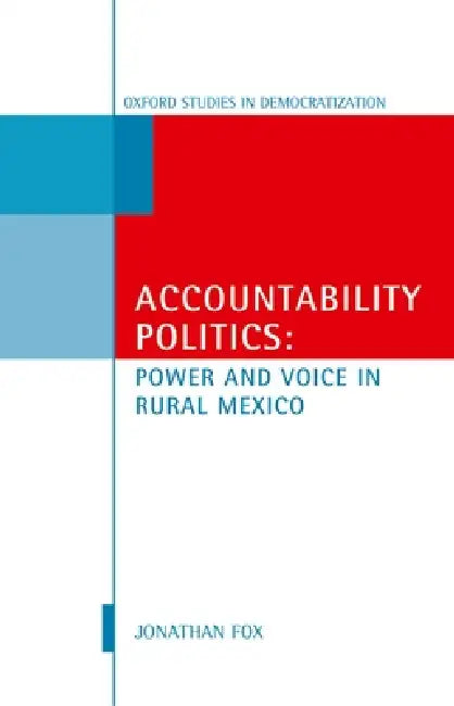 Accountability Politics: Power and Voice in Rural Mexico: Oxford Studies in Democratization by Jonathan A. Fox