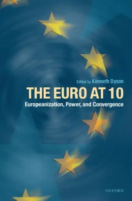The Euro at 10: Europeanization, Power, and Convergence by Kenneth Dyson
