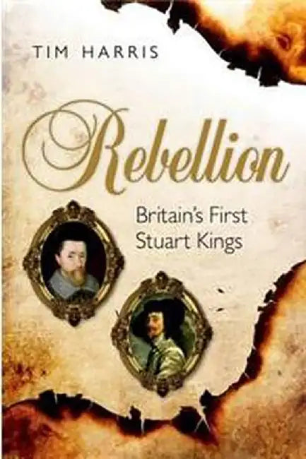 Rebellion : BRITAINS FIRST STUART KINGS by Harris