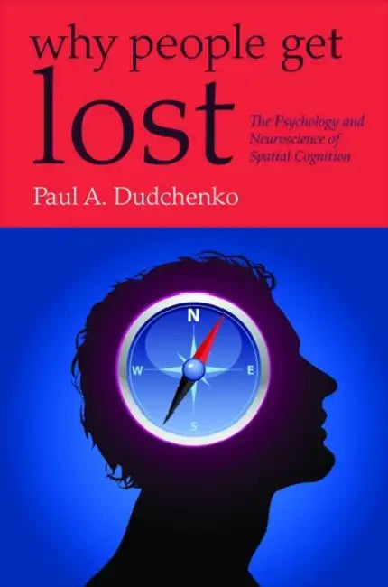 Why People Get Lost: The Psychology and Neuroscience of Spatial Cognition by Paul A. Dudchenko