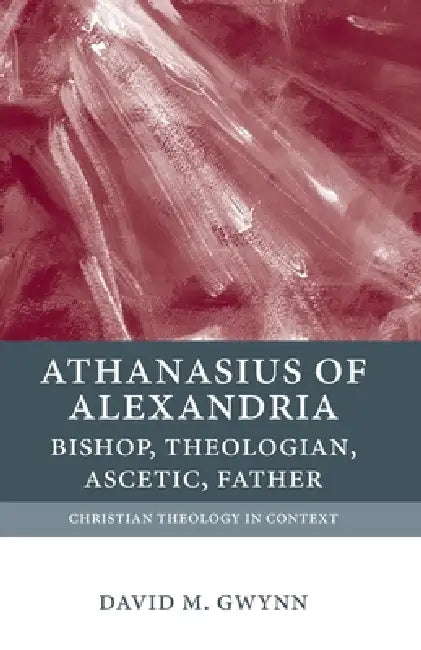 Athanasius of Alexandria: Bishop, Theologian, Ascetic, Father by Gwynn