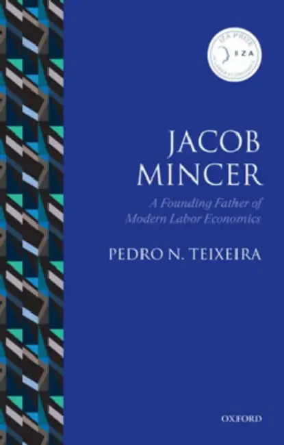 Jacob Mincer: A Founding Father of Modern Labor Economics by Pedro N. Teixeira