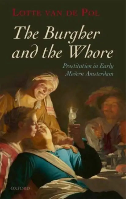 The Burgher and the Whore: Prostitution in Early Modern Amsterdam by Lotte Van De Pol