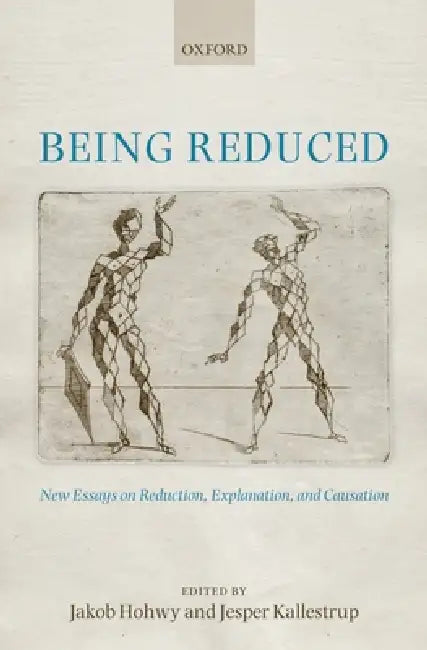 Being Reduced: New Essays on Reduction, Explanation, and Causation by Jakob Hohwy, Jesper Kallestrup