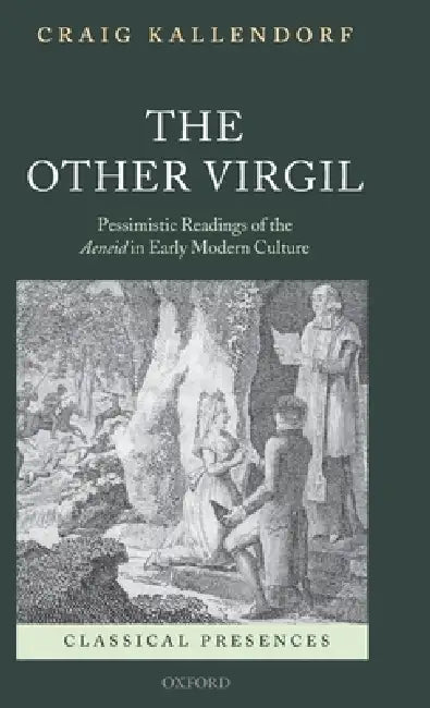 The Other Virgil: `Pessimistic' Readings of the Aeneid in Early Modern Culture by Craig Kallendorf