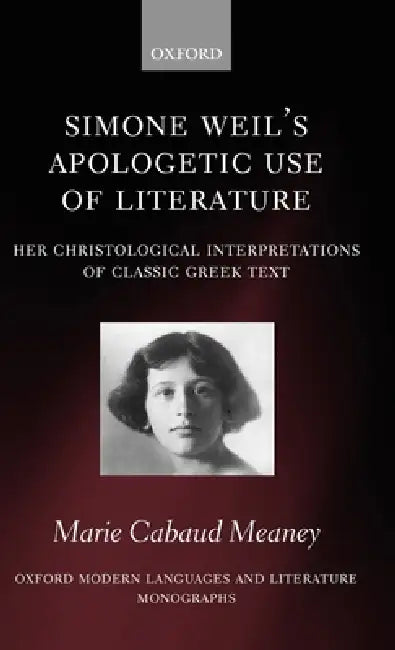 Simone Weil's Apologetic Use of Literature: Her Christological Interpretation of Ancient Greek Texts by Marie Cabaud Meaney