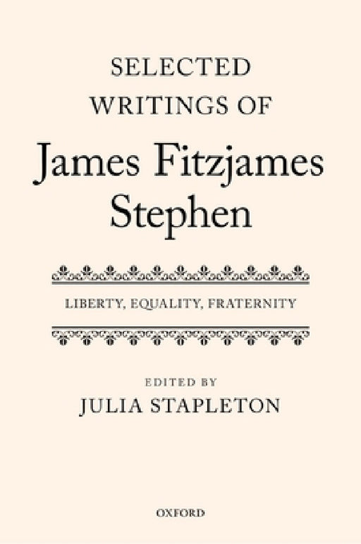 Selected Writings of James Fitzjames Stephen: Liberty, Equality, Fraternity by Julia Stapleton
