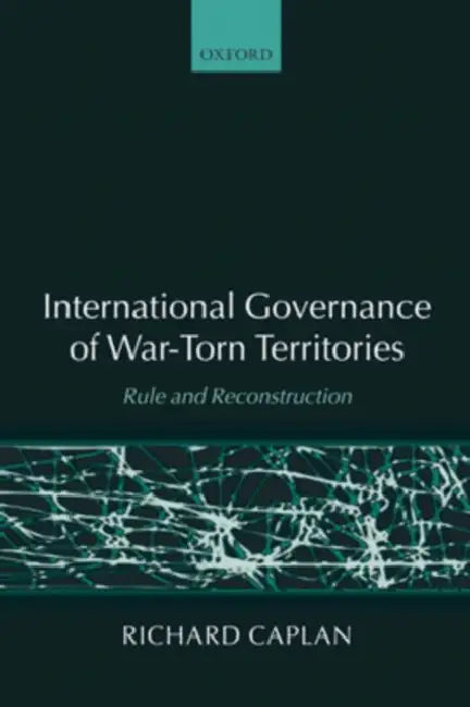 International Governance of War-Torn Territories: Rule and Reconstruction by Richard Caplan