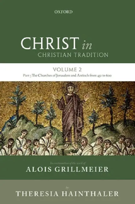 Christ in Christian Tradition: Volume Two, Part Three: The Churches of Jerusalem and Antioch from 451 to 600 by Alois Grillmeier Sj, Theresia Hainthaler, Luise Abramowski