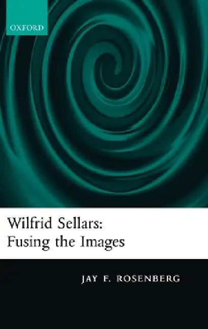 Wilfred Sellars: Fusing the Images by Jay F. Rosenberg
