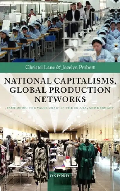 National Capitalisms, Global Production Networks: Fashioning the Value Chain in the Uk, Us, and Germany by Christel Lane, Jocelyn Probert