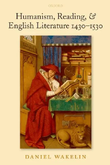 Humanism, Reading, and English Literature 1430-1530 by Daniel Wakelin