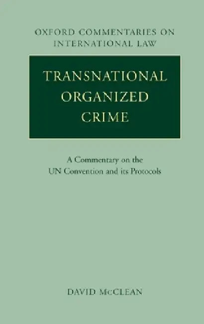 Transnational Organized Crime: A Commentary on the United Nations Convention and Its Protocols by David McClean