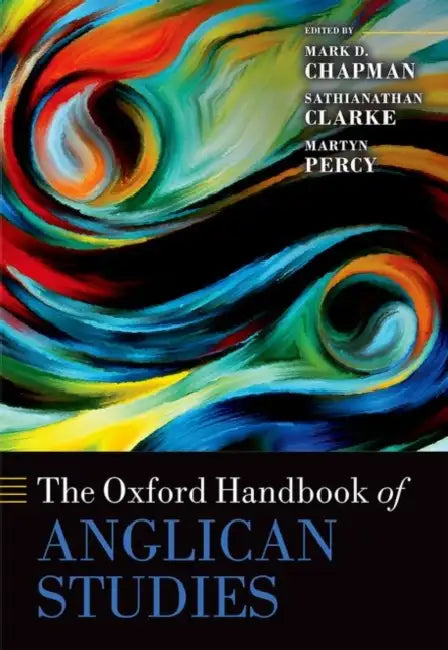 The Oxford Handbook of Anglican Studies by Mark D. Chapman, Sathianathan Clarke, Martyn Percy