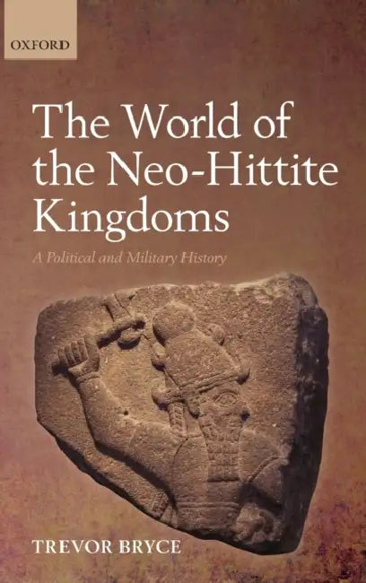 The World of Neo-Hittite Kingdoms: A Political and Military History by Trevor Bryce