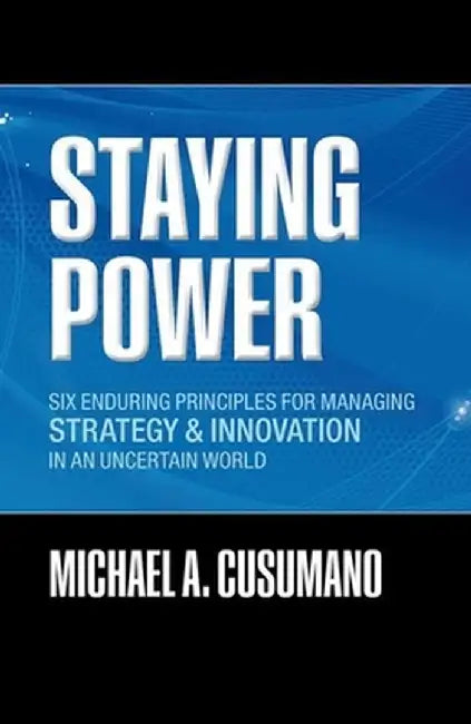 Staying Power: Six Enduring Principles for Managing Strategy and Innovation in an Uncertain World (Lessons from Microsoft, Apple, Int by Michael A. Cusumano