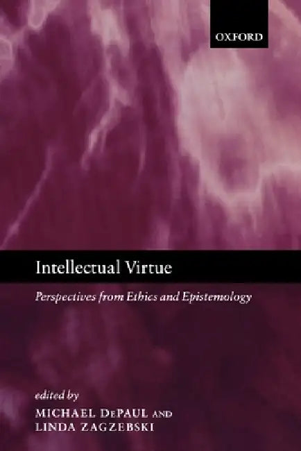 Intellectual Virtue: Perspectives from Ethics and Epistemology by Michael Depaul, Linda Zagzebski, Julia Annas