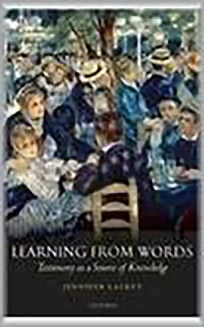 Learning From Words : Testimony as a Source of Knowledge by Jennifer Lackey