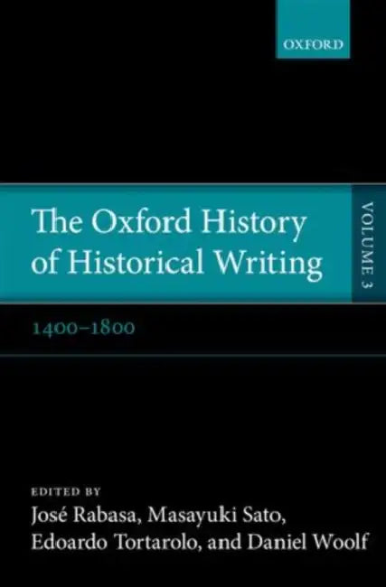 The Oxford History of Historical Writing, Volume 3: 1400-1800 by Jose Rabasa, Masayuki Sato, Edoardo Tortarolo