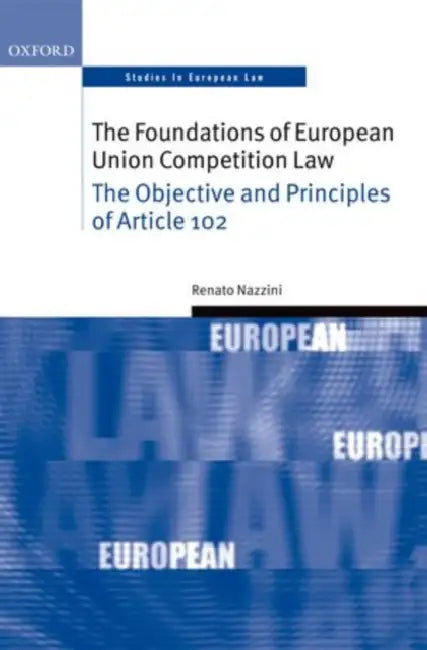 The Foundations of European Union Competition Law: The Objective and Principles of Article 102 by Renato Nazzini